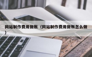 赵县网站制作费用做账（网站制作费用做账怎么做）