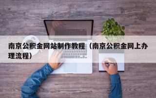 赵县南京公积金网站制作教程（南京公积金网上办理流程）