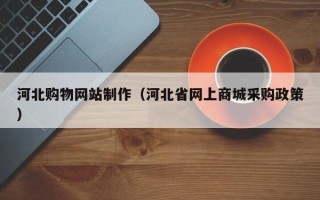 赵县河北购物网站制作（河北省网上商城采购政策）