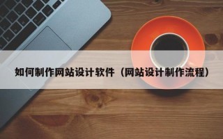 赵县如何制作网站设计软件（网站设计制作流程）