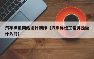 赵县汽车样机网站设计制作（汽车样板工程师是做什么的）