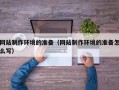 赵县网站制作环境的准备（网站制作环境的准备怎么写）