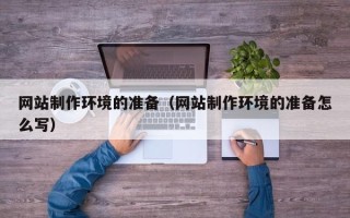 赵县网站制作环境的准备（网站制作环境的准备怎么写）