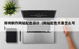 赵县郑州制作网站配色设计（网站配色方案怎么写）